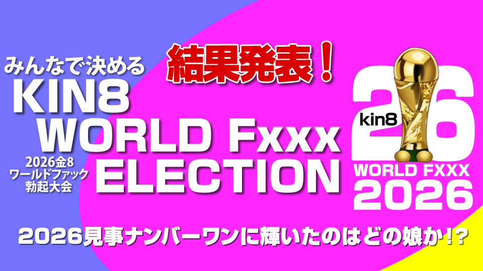 2026 KIN8 WORLD Fxxx ELECTION 優勝者は誰だ！ベスト8 結果発表！