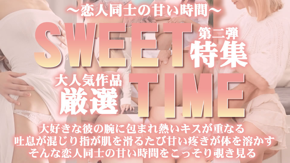 大人気作品厳選 SWEET TIME 特集 第二弾 〜恋人同士の甘い時間〜